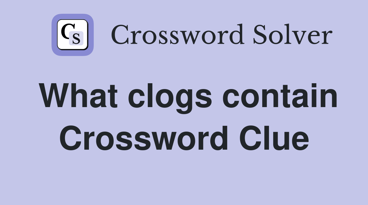 What clogs contain Crossword Clue