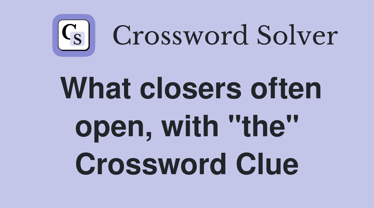 What closers often open, with "the" Crossword Clue