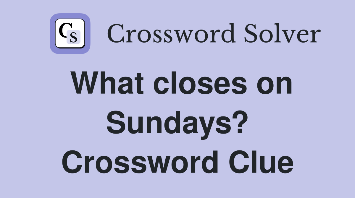 What closes on Sundays? Crossword Clue
