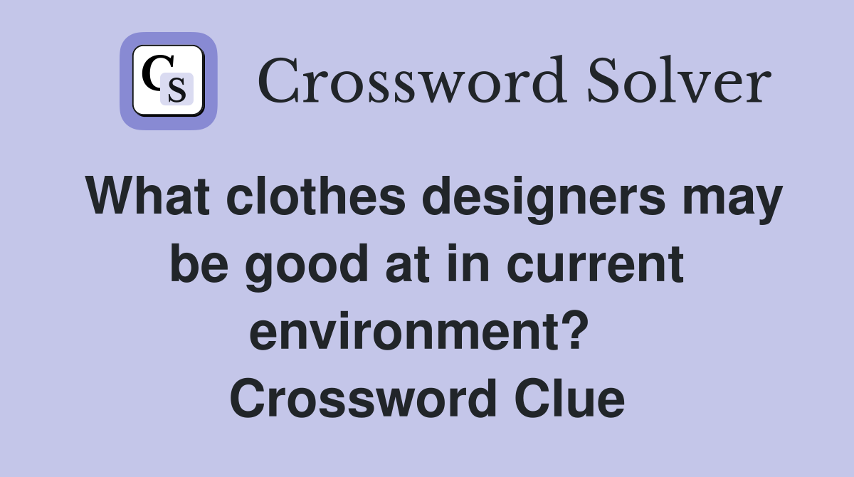 What clothes designers may be good at in current environment?  Crossword Clue