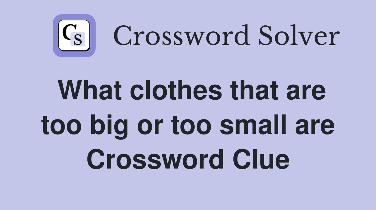 What clothes that are too big or too small are Crossword Clue