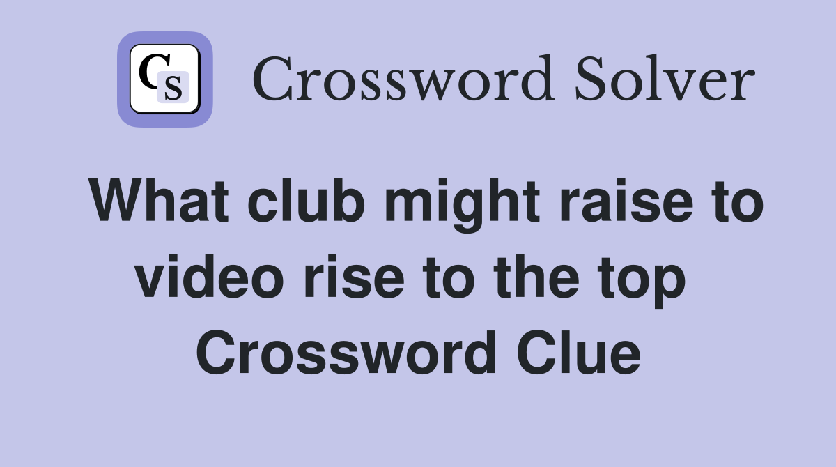 What club might raise to video rise to the top  Crossword Clue