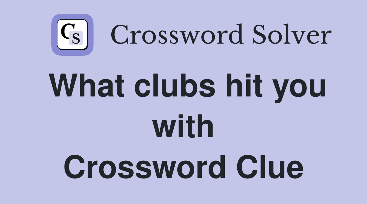 What clubs hit you with Crossword Clue