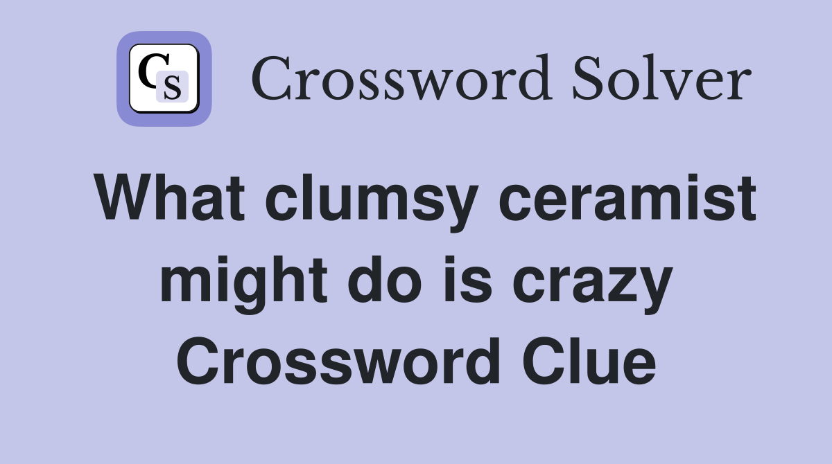 What clumsy ceramist might do is crazy Crossword Clue