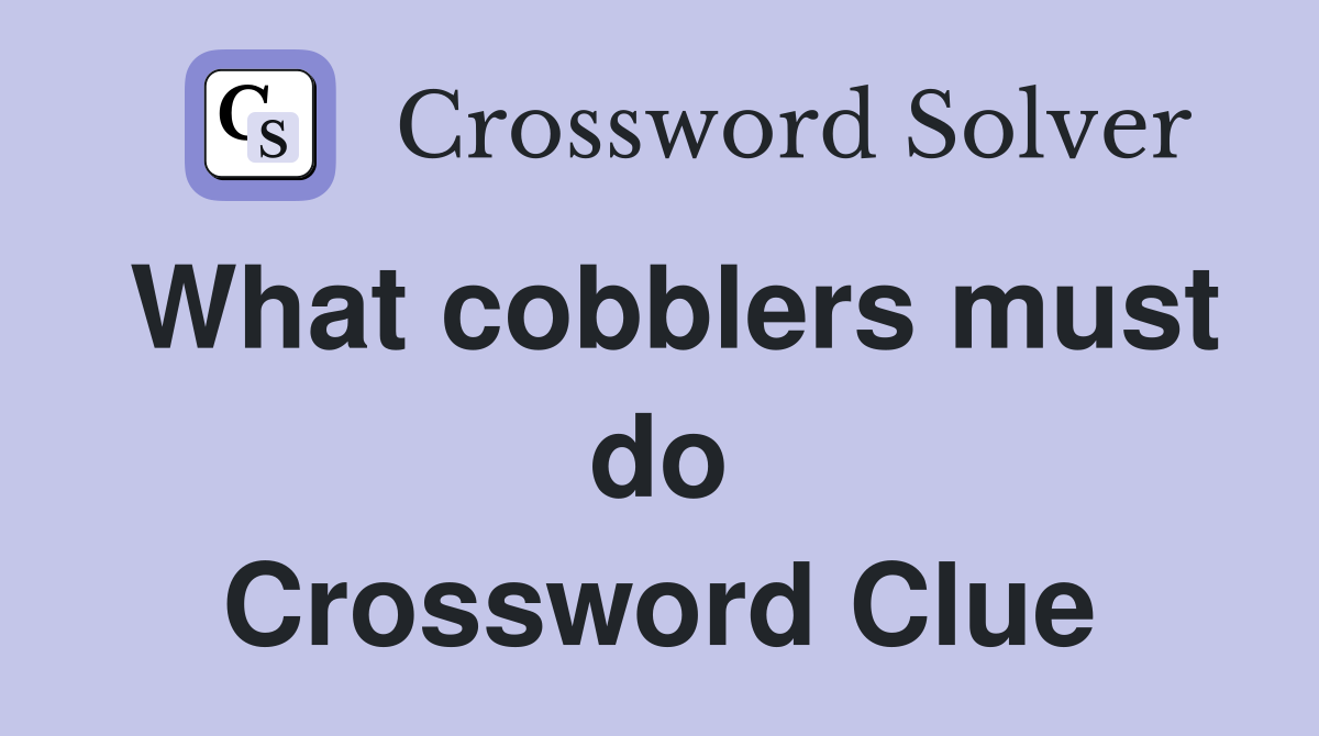 What cobblers must do Crossword Clue