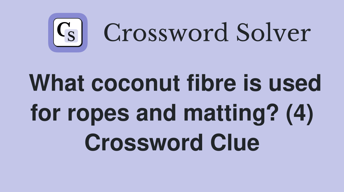 What coconut fibre is used for ropes and matting? (4) Crossword Clue