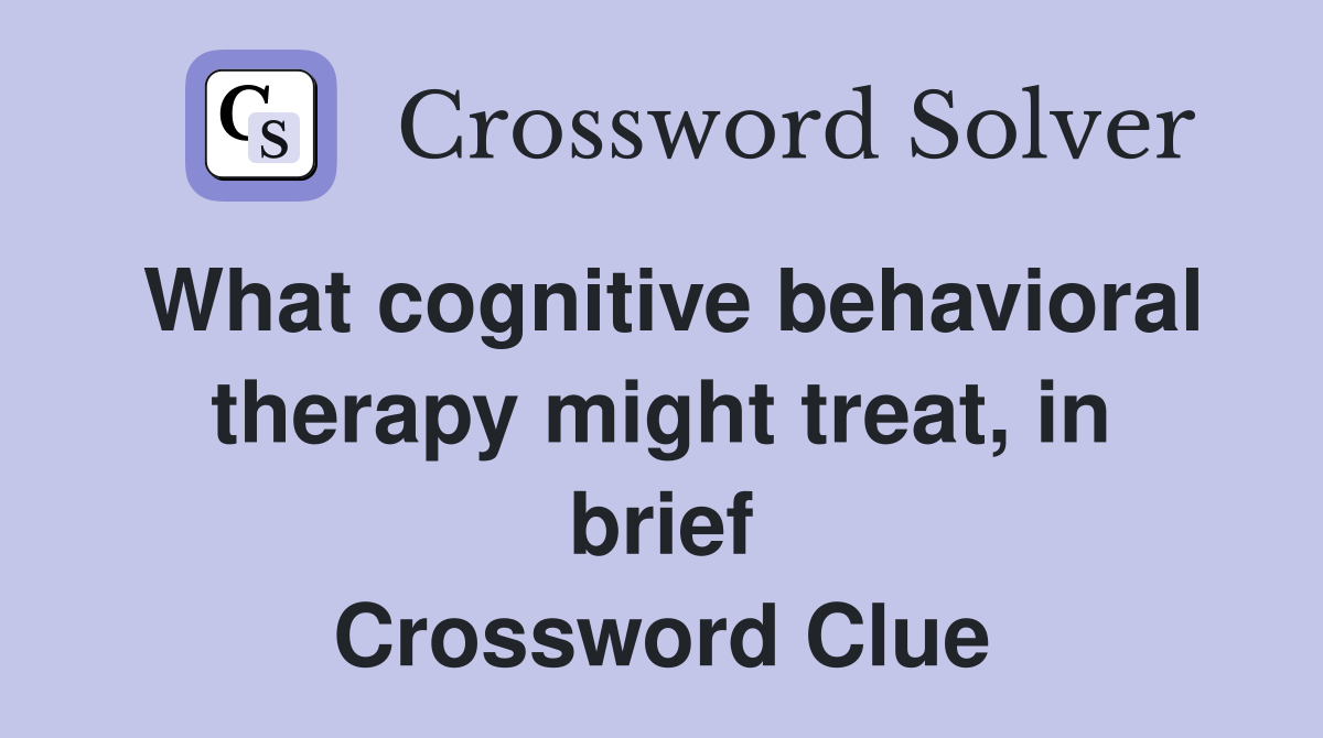 What cognitive behavioral therapy might treat, in brief Crossword Clue