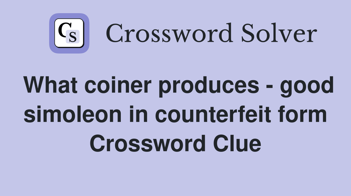 What coiner produces - good simoleon in counterfeit form Crossword Clue