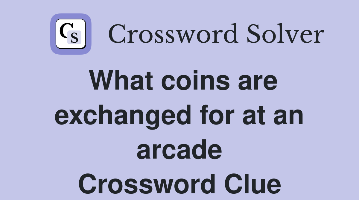 What coins are exchanged for at an arcade Crossword Clue