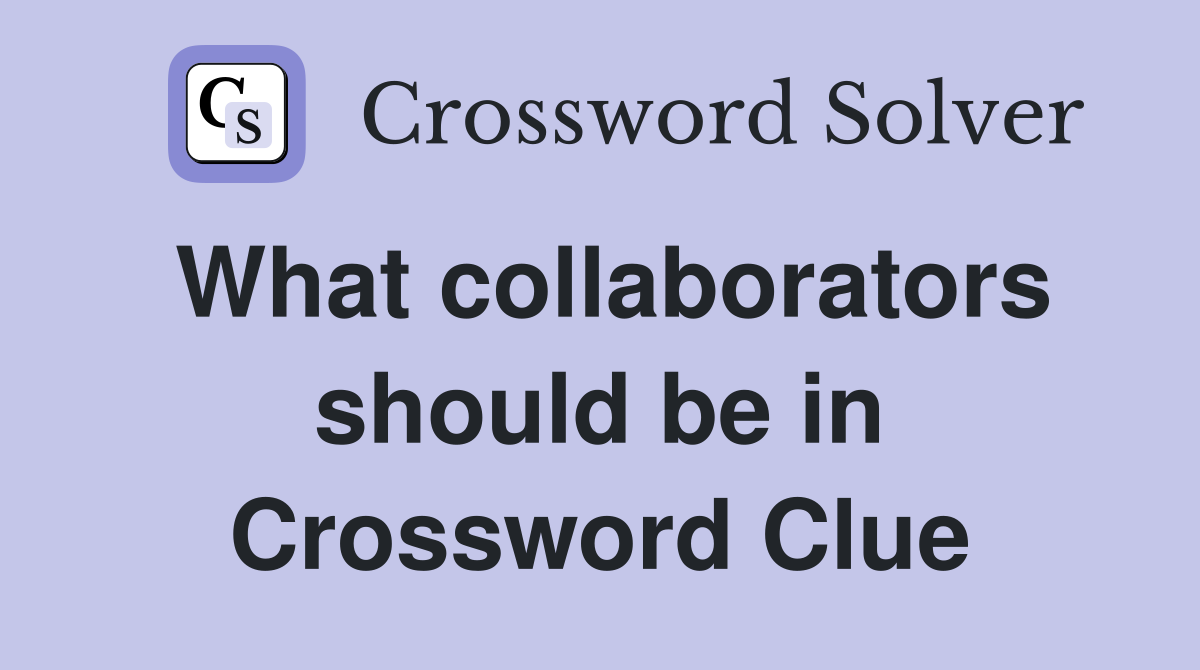 What collaborators should be in Crossword Clue