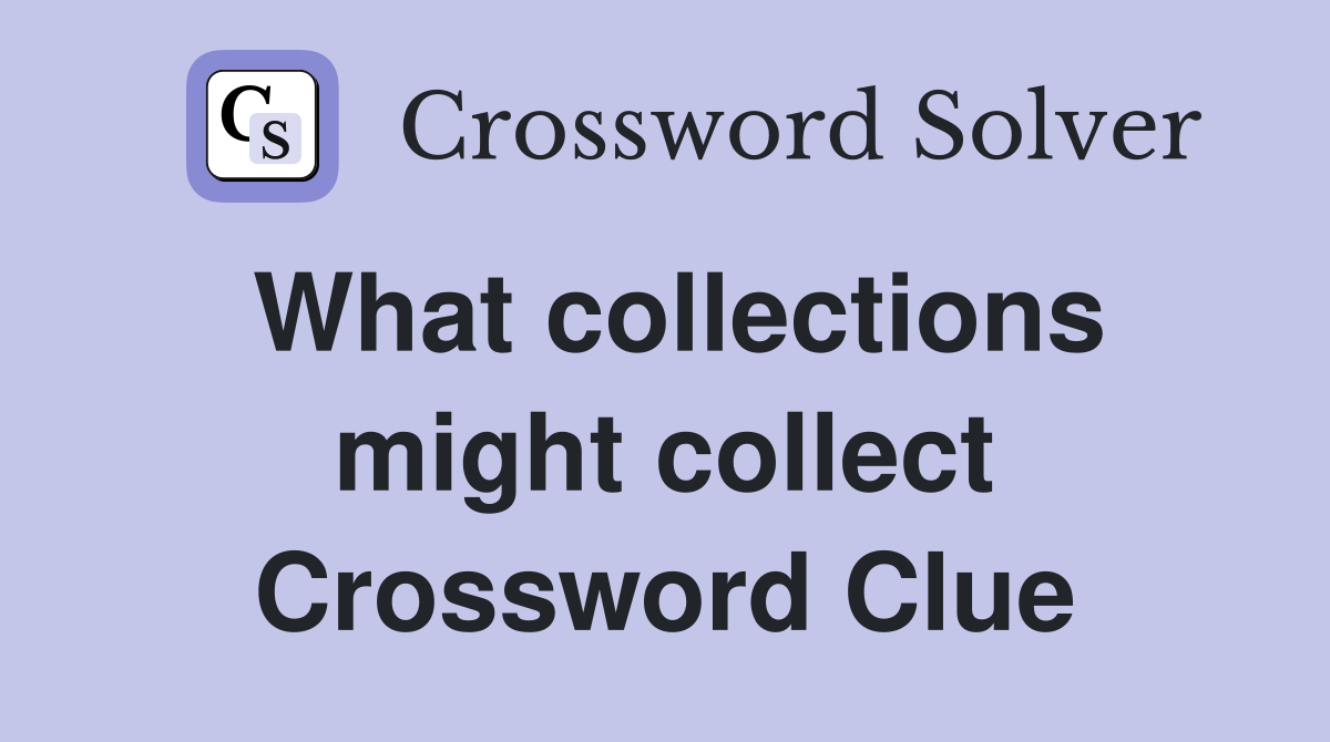 What collections might collect Crossword Clue