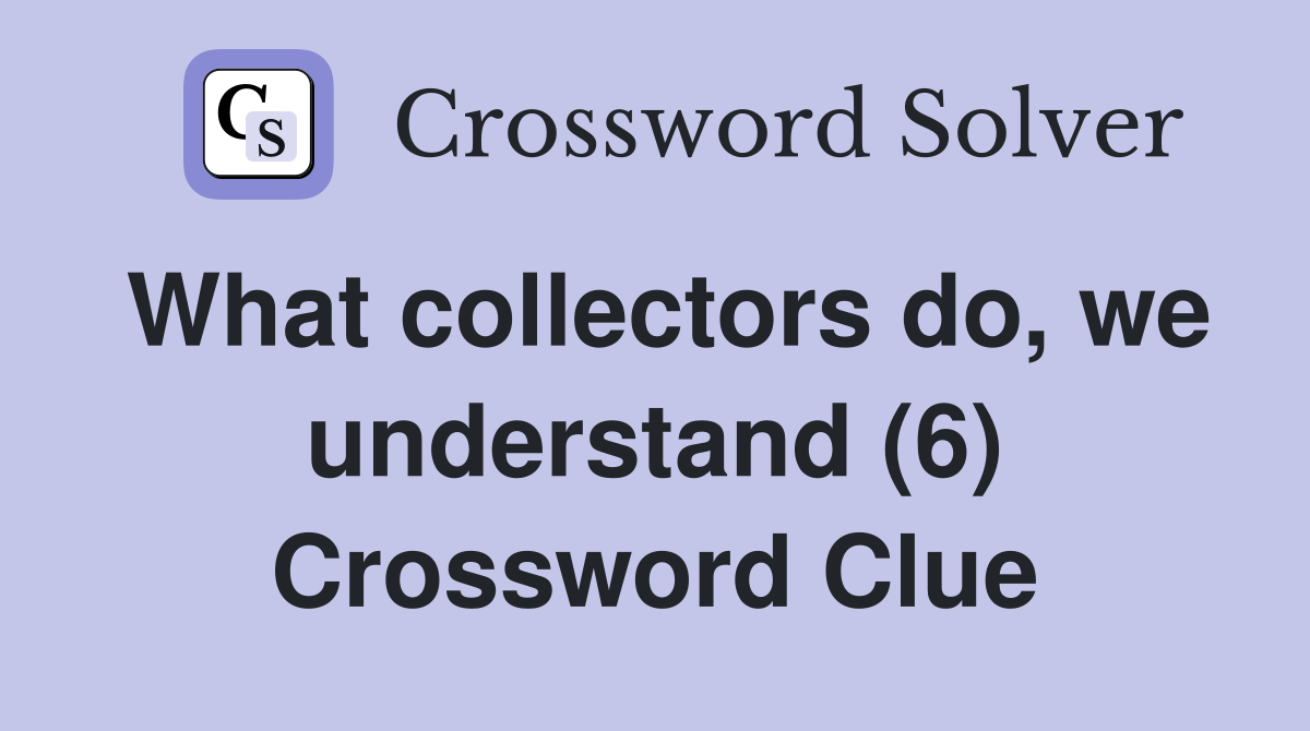 What collectors do, we understand (6) Crossword Clue