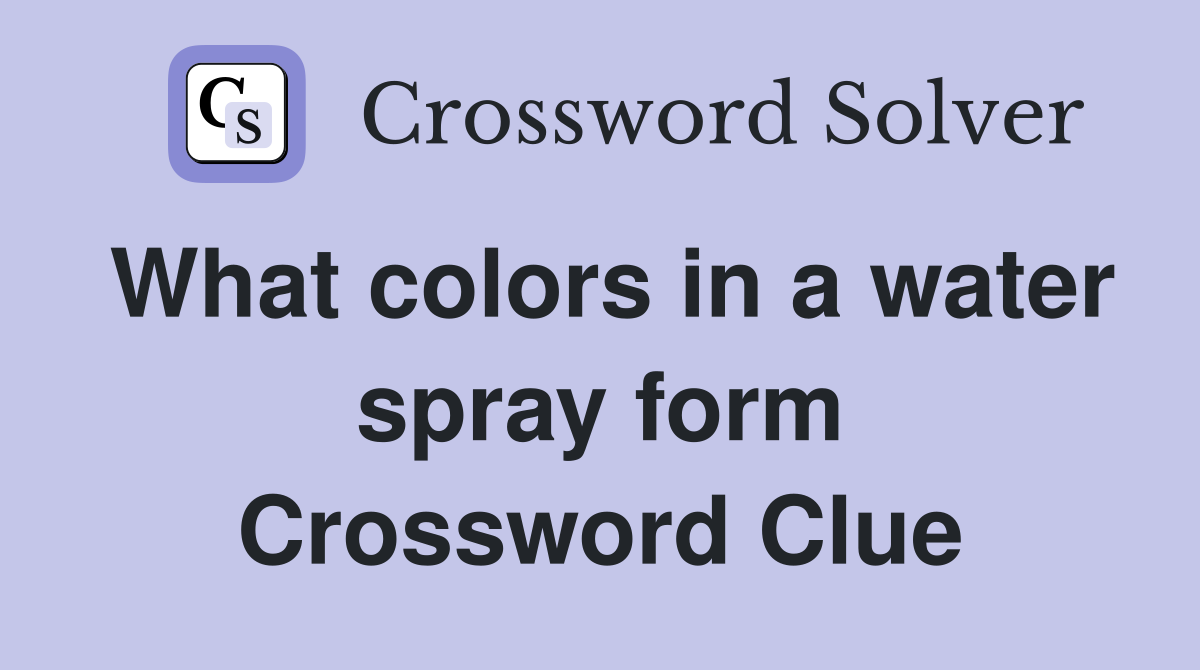 What colors in a water spray form Crossword Clue