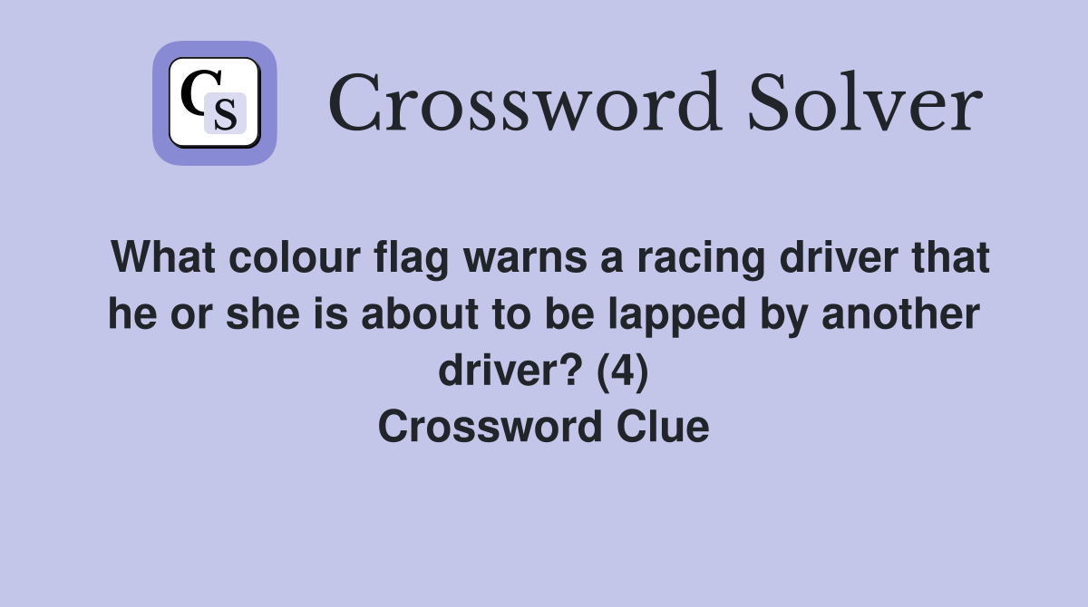 What colour flag warns a racing driver that he or she is about to be lapped by another driver? (4) Crossword Clue