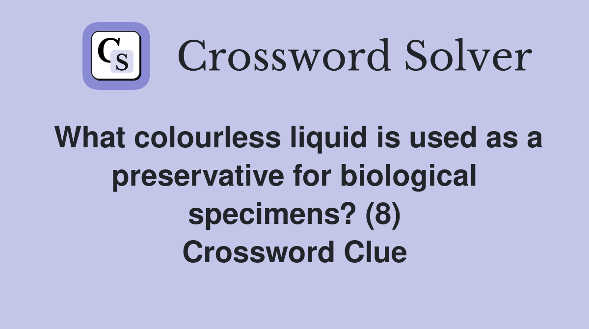 What colourless liquid is used as a preservative for biological specimens? (8) Crossword Clue