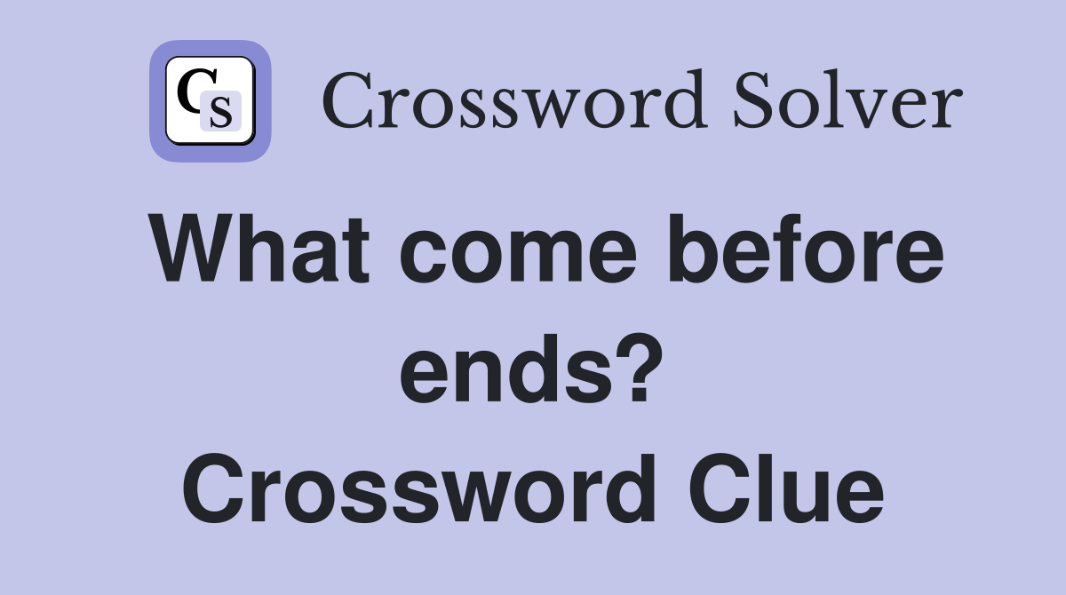 What come before ends? Crossword Clue