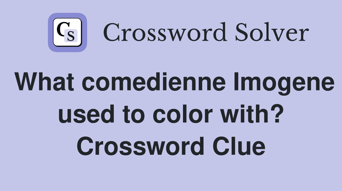 What comedienne Imogene used to color with? Crossword Clue