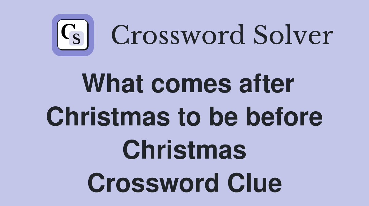 What comes after Christmas to be before Christmas Crossword Clue