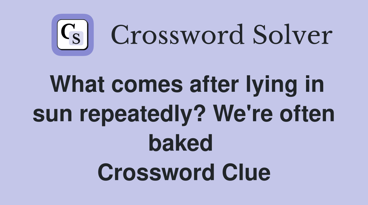 What comes after lying in sun repeatedly? We're often baked  Crossword Clue