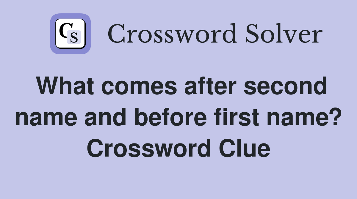 What comes after second name and before first name? Crossword Clue