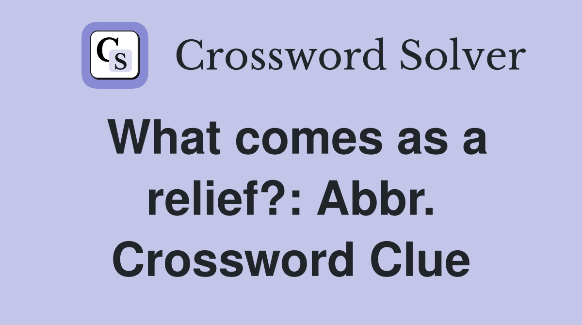 What comes as a relief?: Abbr. Crossword Clue