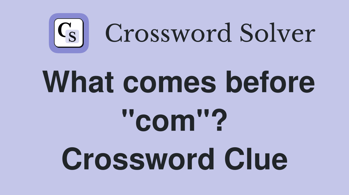 What comes before "com"? Crossword Clue