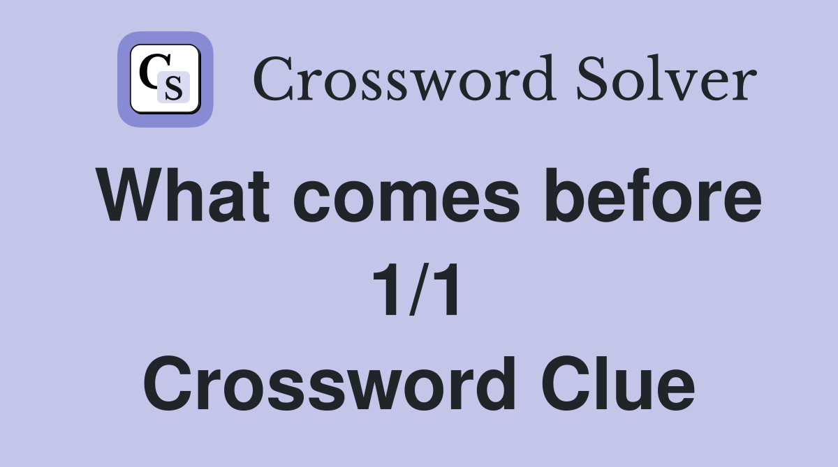 What comes before 1/1 Crossword Clue