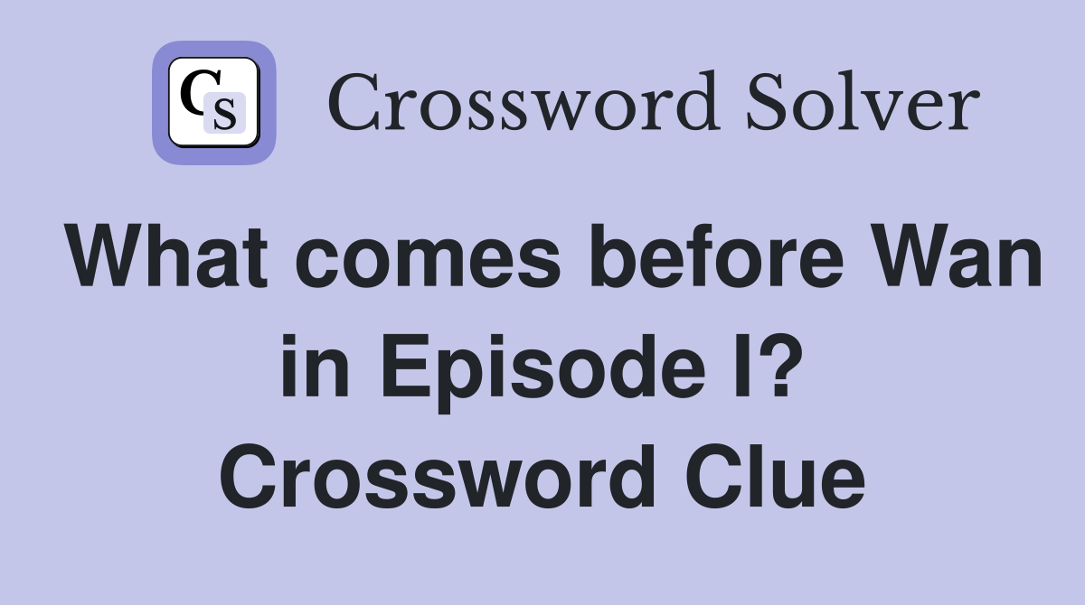 What comes before Wan in Episode I? Crossword Clue