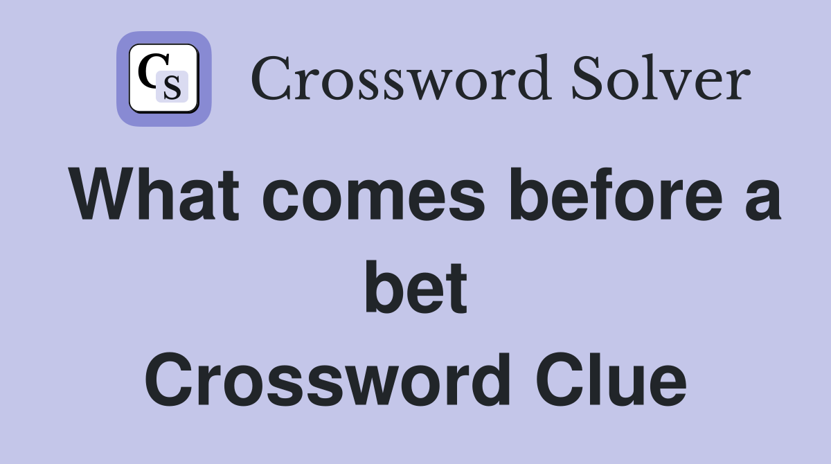 What comes before a bet Crossword Clue