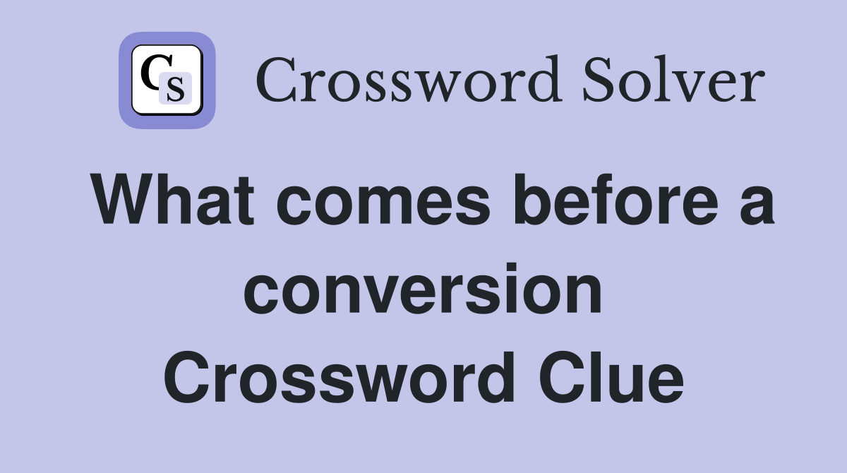 What comes before a conversion Crossword Clue