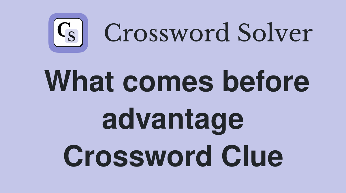 What comes before advantage Crossword Clue