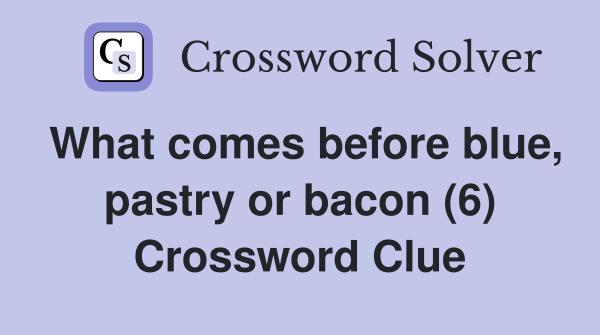 What comes before blue, pastry or bacon (6) Crossword Clue