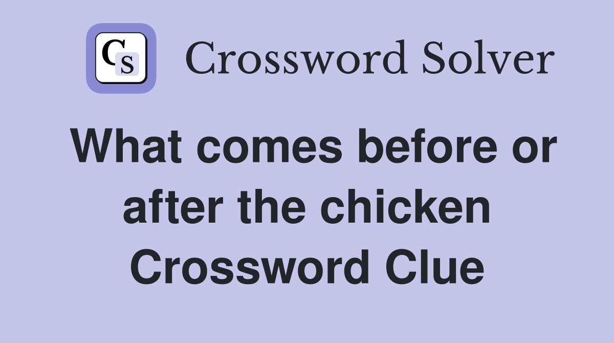 What comes before or after the chicken Crossword Clue