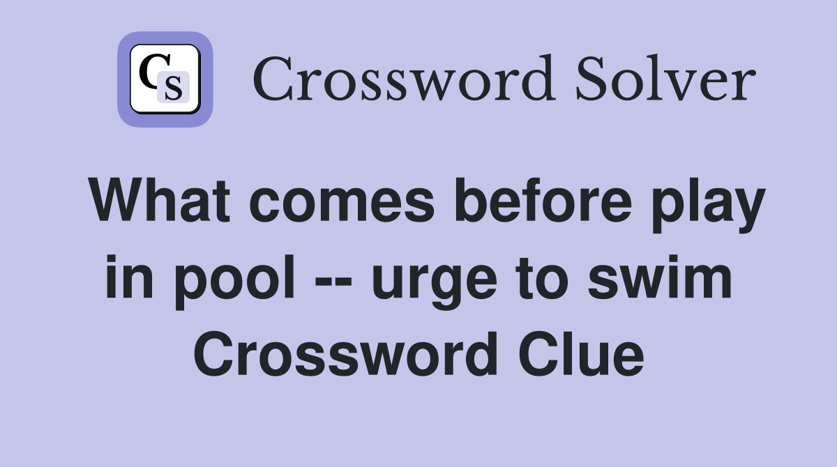 What comes before play in pool -- urge to swim Crossword Clue