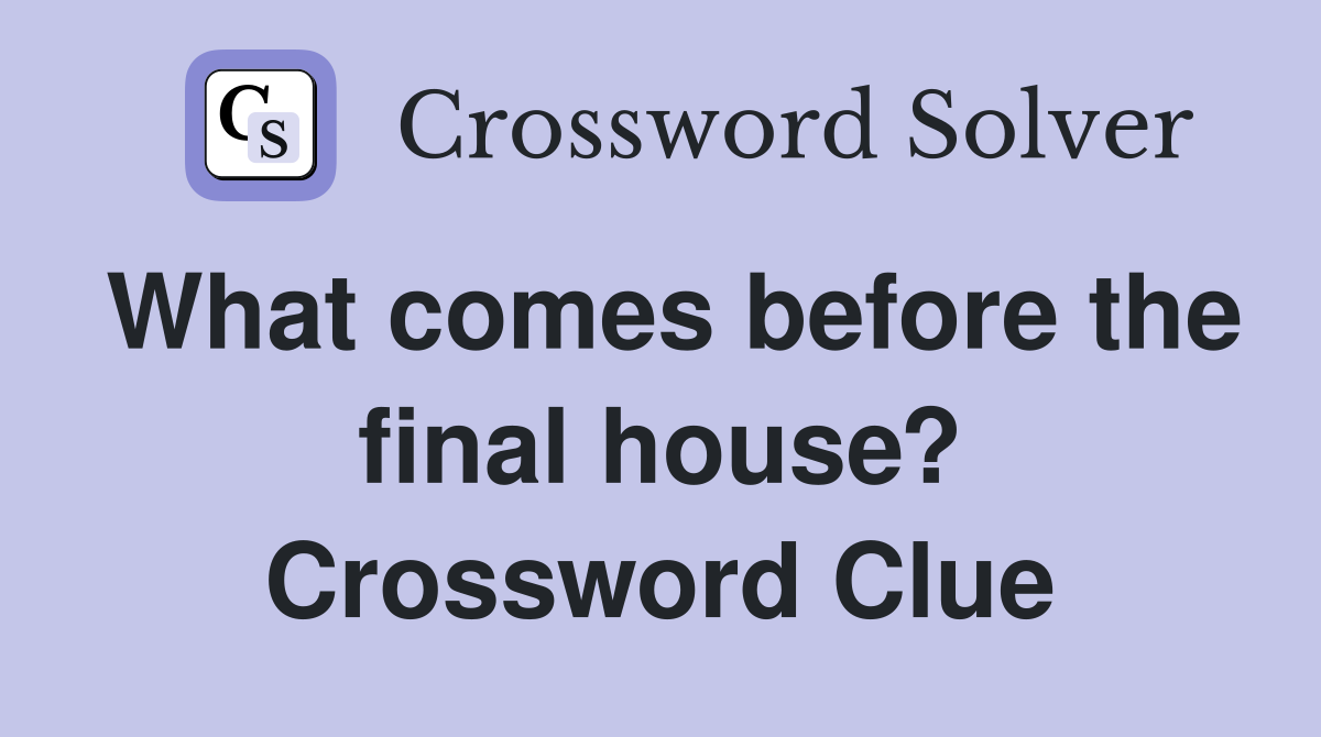 What comes before the final house? Crossword Clue