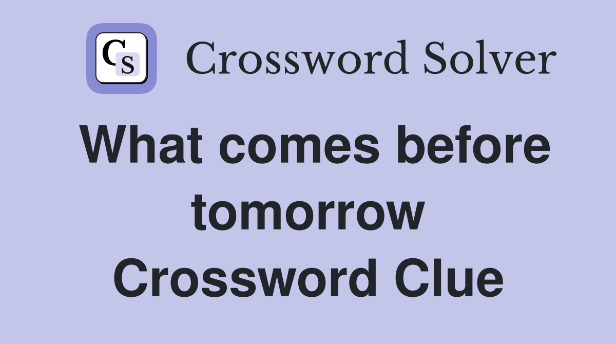 What comes before tomorrow Crossword Clue