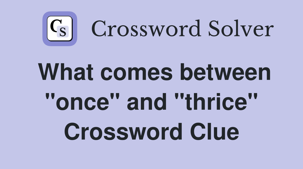 What comes between "once" and "thrice" Crossword Clue