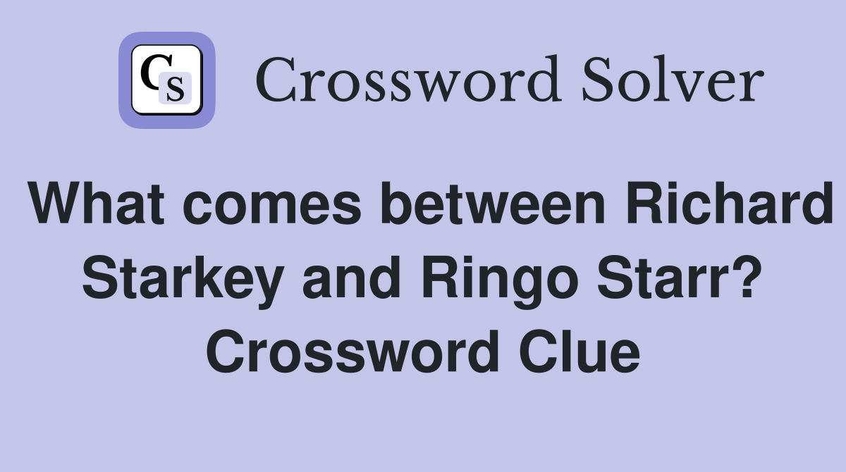 What comes between Richard Starkey and Ringo Starr? Crossword Clue