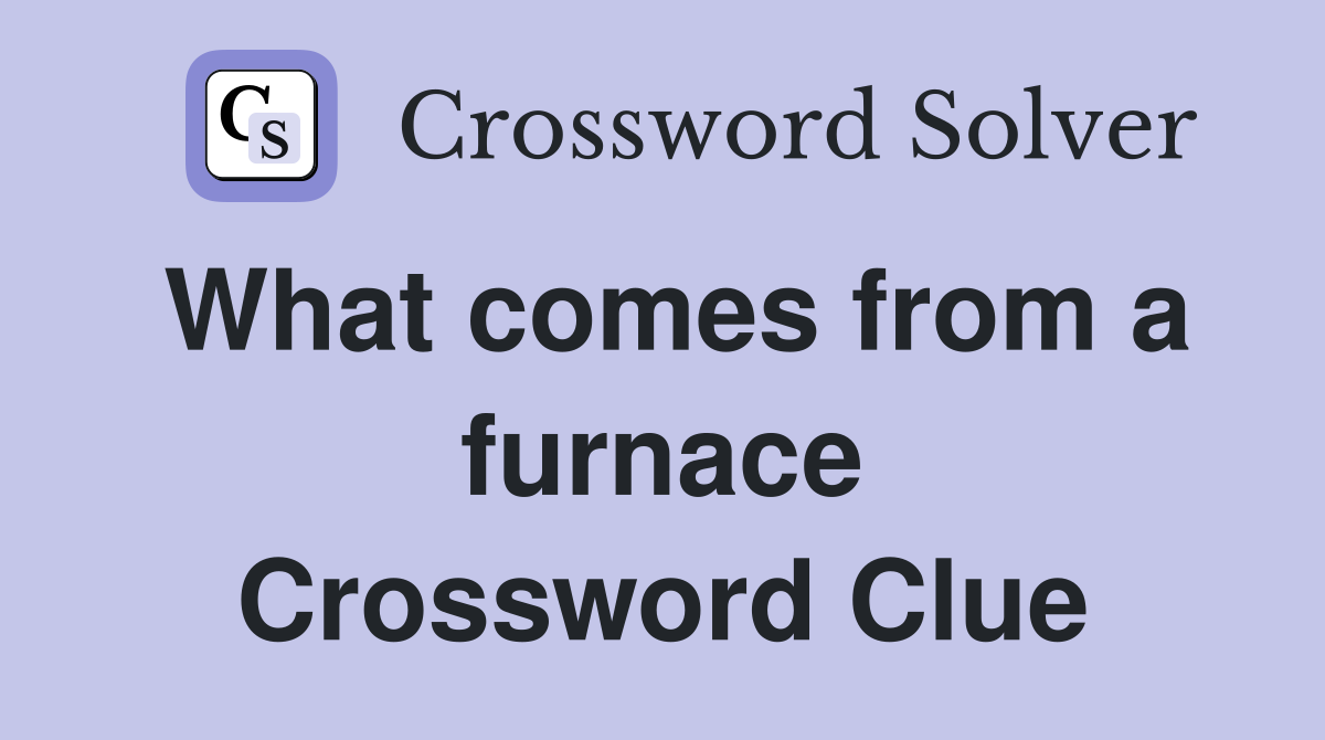 What comes from a furnace Crossword Clue