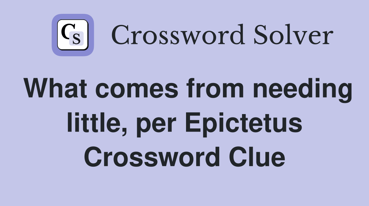 What comes from needing little, per Epictetus Crossword Clue