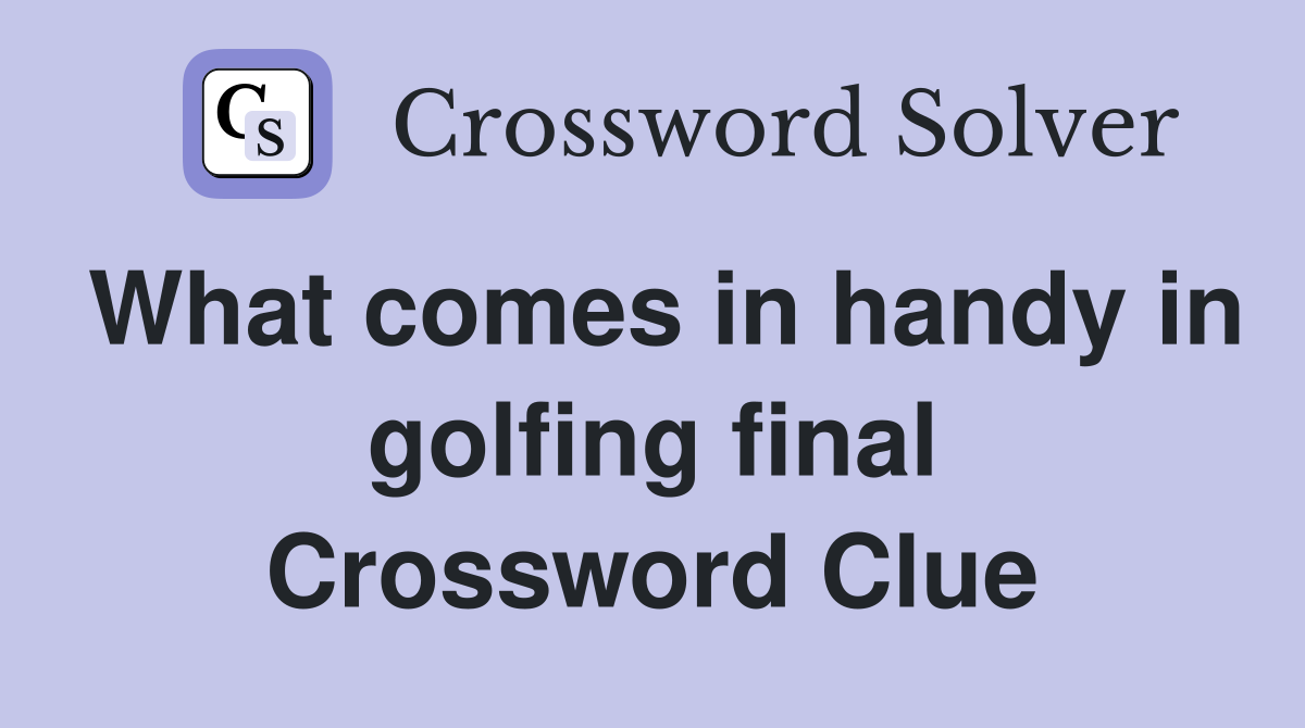 What comes in handy in golfing final Crossword Clue
