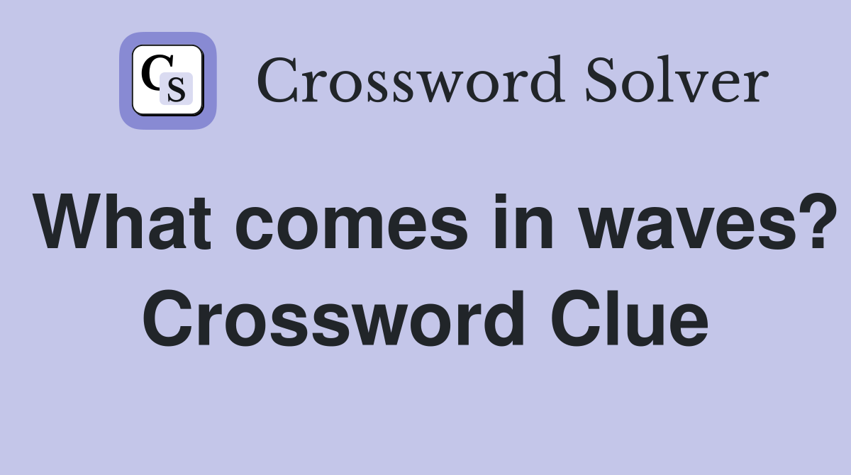 What comes in waves? Crossword Clue