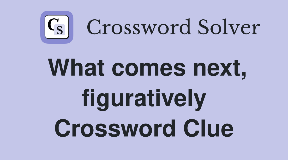 What comes next, figuratively Crossword Clue