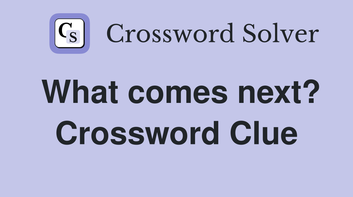 What comes next? Crossword Clue