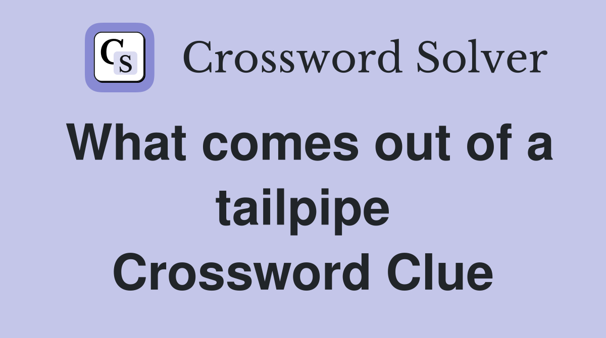 What comes out of a tailpipe Crossword Clue