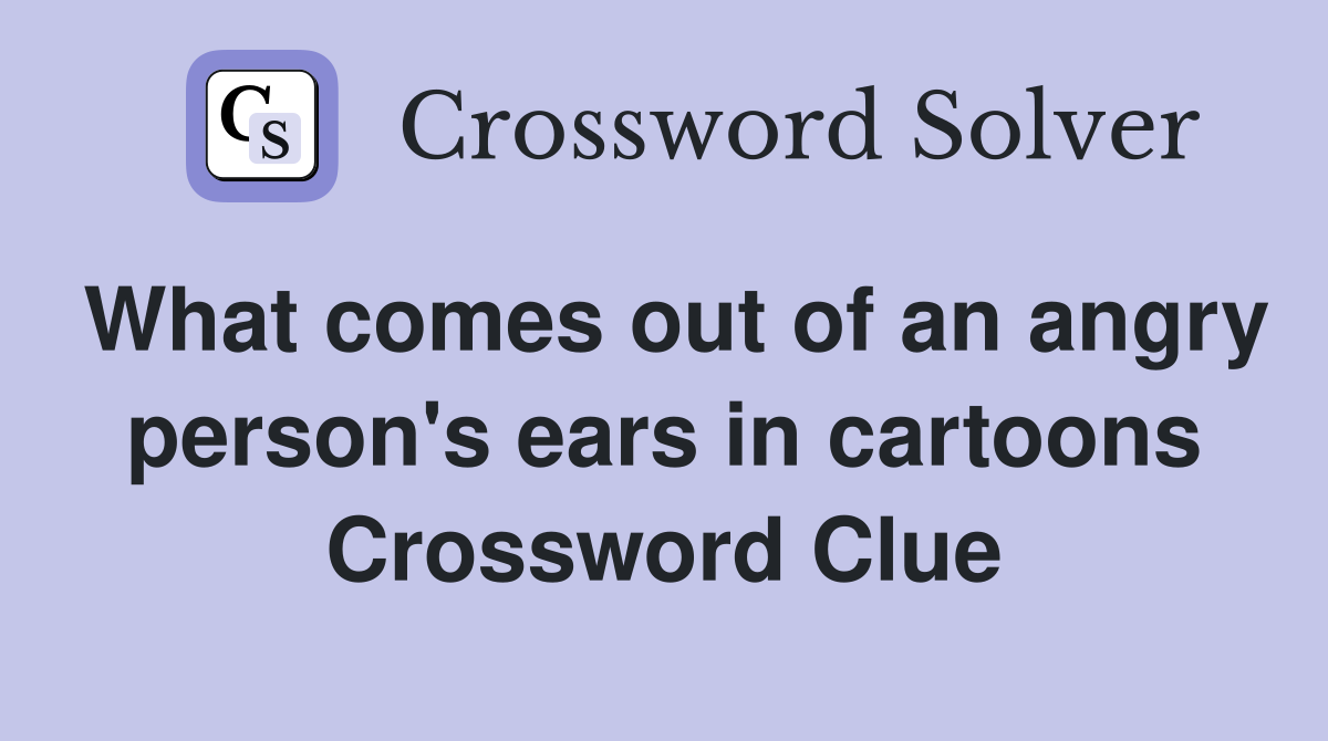 What comes out of an angry person's ears in cartoons Crossword Clue