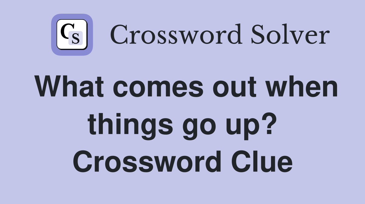 What comes out when things go up? Crossword Clue