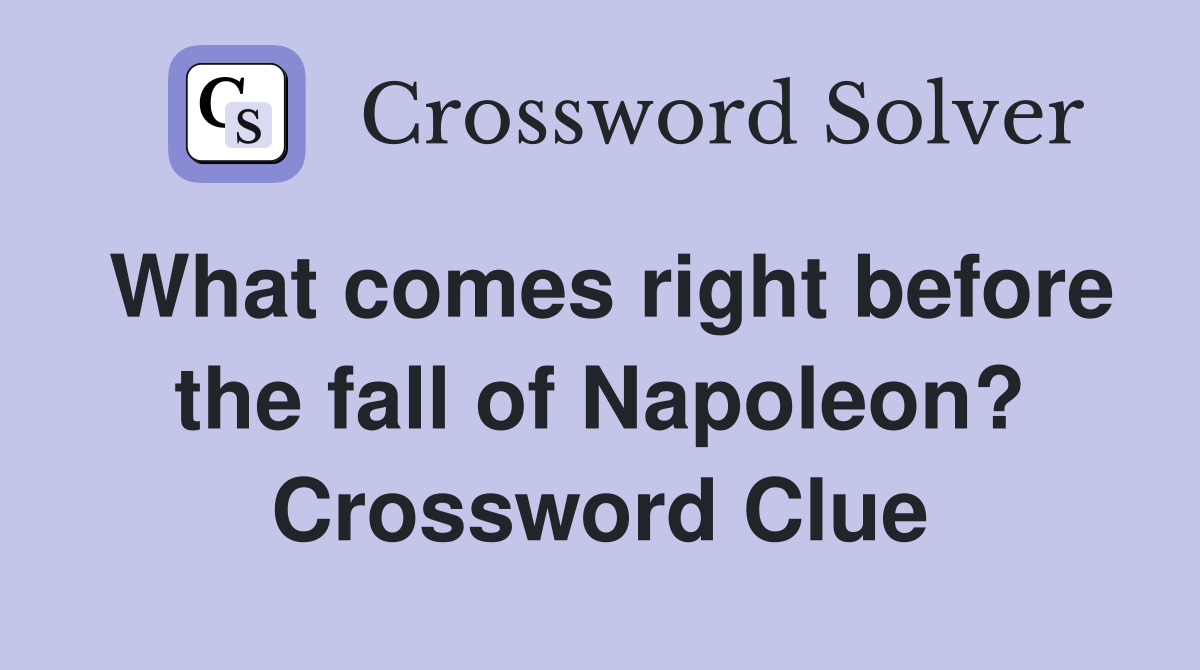 What comes right before the fall of Napoleon? Crossword Clue