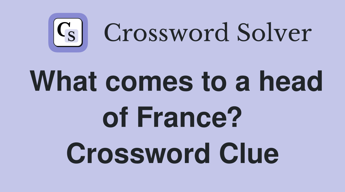 What comes to a head of France? Crossword Clue