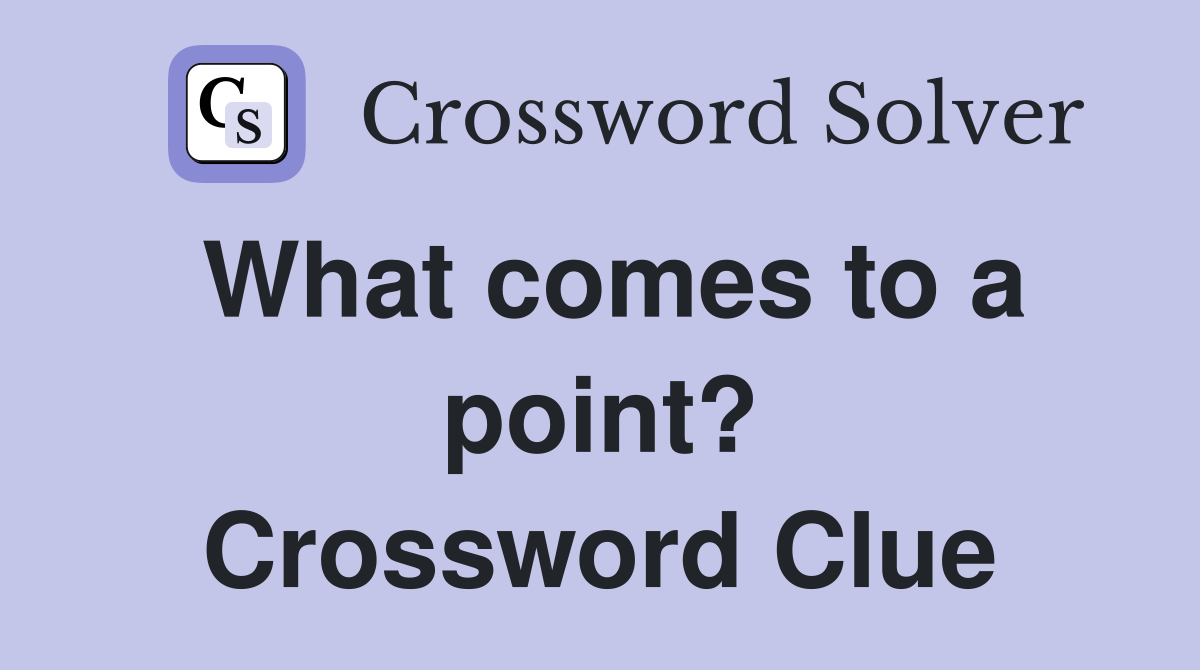 What comes to a point? Crossword Clue